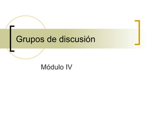 Grupos de discusión Módulo IV 
