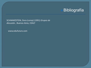 Bibliografía SCHWARZSTEIN, Dora (comp) (1991) Grupos de discusión , Buenos Aires, CEALTwww.edufuturo.com