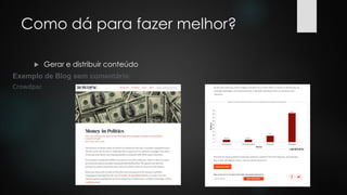 Como dá para fazer melhor?
 Gerar e distribuir conteúdo
Exemplo de Blog sem comentário:
Crowdpac
 