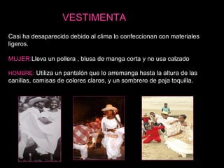 Casi ha desaparecido debido al clima lo confeccionan con materiales ligeros. MUJER: L leva un pollera , blusa de manga corta y no usa calzado HOMBRE:   U tiliza un pantalón que lo arremanga hasta la altura de las canillas, camisas de colores claros, y un sombrero de paja toquilla. VESTIMENTA 
