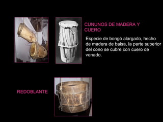 REDOBLANTES Especie de bongó alargado, hecho de madera de balsa, la parte superior del cono se cubre con cuero de venado. REDOBLANTE CUNUNOS DE MADERA Y CUERO 