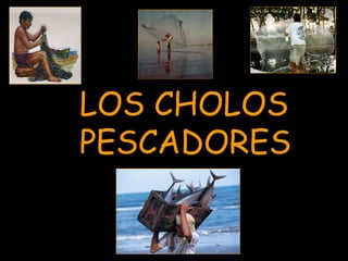 LOS CHOLOS  PESCADORES 