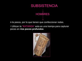 HOMBRES A  la pesca, por lo que tienen que confeccionar redes. Utilizan la  “KATANGA”  esta es una trampa para capturar peces en  ríos pocos profundos SUBSISTENCIA 