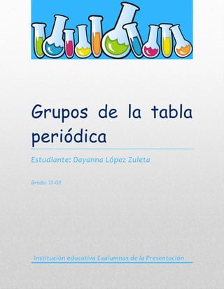 Grupos de la tabla
periódica
Estudiante: Dayanna López Zuleta
Grado: 11-02
Institución educativa Exalumnas de la Presentación
 