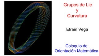 Grupos de Lie
y
Curvatura
Coloquio de
Orientación Matemática
Efraín Vega
 