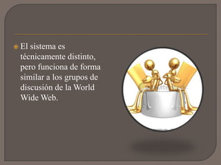  Elsistema es
 técnicamente distinto,
 pero funciona de forma
 similar a los grupos de
 discusión de la World
 Wide Web.
 