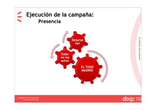 Ejecución de la campaña:
                         Presencia




                                     20
                                     70
guau@dogcomunicacion.com
     Tlf: +34 91 57 57 755
 
