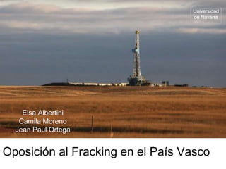 Universidad
de Navarra
Elsa Albertini
Camila Moreno
Jean Paul Ortega
Oposición al Fracking en el País Vasco
 