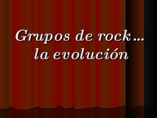 Grupos de rock…  la evolución  
