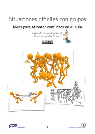 Situaciones difíciles con grupos
Ideas para afrontar conflictos en el aula
Extraído de los apuntes de
Pepe Formador Novato
www.ifor.es                                               1                                         En Forma para Formar
 