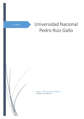 1-1-2014 Universidad Nacional
Pedro Ruiz Gallo
JHOELY MAILIS TAPIA CARRILLO
[NOMBRE DE LA EMPRESA]
 
