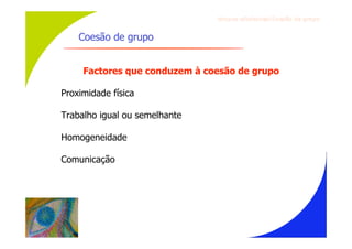 Gru p os ef ici en t es/Co es ão de gru p o


    Coesão de grupo


     Factores que conduzem à coesão de grupo

Proximidade física

Trabalho igual ou semelhante

Homogeneidade

Comunicação
 