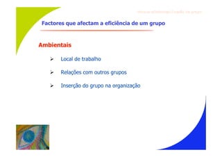Gru p os ef ici en t es/Co es ão de gru p o


Factores que afectam a eficiência de um grupo



Ambientais

      Local de trabalho

      Relações com outros grupos

      Inserção do grupo na organização
 