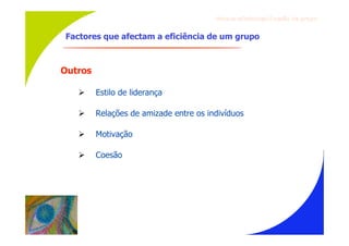 Gru p os ef ici en t es/Co es ão de gru p o


Factores que afectam a eficiência de um grupo



Outros

        Estilo de liderança

        Relações de amizade entre os indivíduos

        Motivação

        Coesão
 