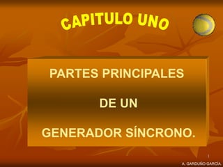1
PARTES PRINCIPALES
DE UN
GENERADOR SÍNCRONO.
A. GARDUÑO GARCÍA.
 