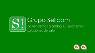 Grupo Sellcom 
no vendemos tecnología… aportamos soluciones de valor  