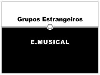 Grupos Estrangeiros


   E.MUSICAL
 