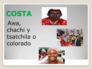 COSTA
Awa,
chachi y
tsatchila o
colorado
 