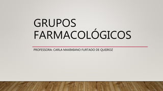 GRUPOS
FARMACOLÓGICOS
PROFESSORA: CARLA MAXIMIANO FURTADO DE QUEIROZ
 