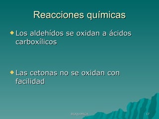 Reacciones químicas Los aldehídos se oxidan a ácidos carboxílicos Las cetonas no se oxidan con facilidad BIOQUIMICA 
