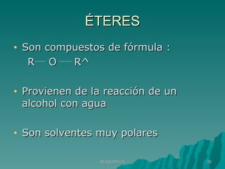 ÉTERES Son compuestos de fórmula :  R  O  R^ Provienen de la reacción de un alcohol con agua Son solventes muy polares BIOQUIMICA 