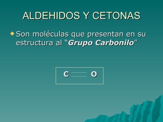 ALDEHIDOS Y CETONAS Son moléculas que presentan en su estructura al “ Grupo Carbonilo ” C  O 