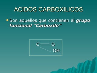 ACIDOS CARBOXILICOS Son aquellos que contienen el  grupo funcional “Carboxilo” C  O OH 