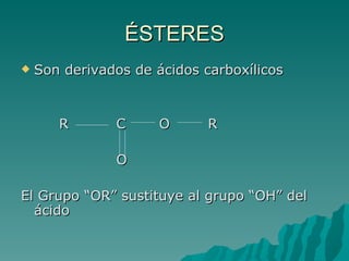 ÉSTERES Son derivados de ácidos carboxílicos R  C  O  R O El Grupo “OR” sustituye al grupo “OH” del ácido 
