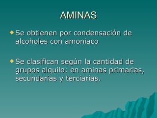 AMINAS Se obtienen por condensación de alcoholes con amoniaco Se clasifican según la cantidad de grupos alquilo: en aminas primarias, secundarias y terciarias. 