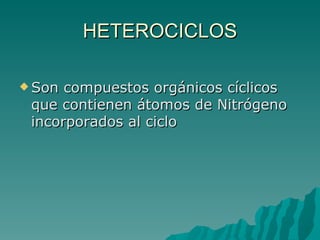 HETEROCICLOS Son compuestos orgánicos cíclicos que contienen átomos de Nitrógeno incorporados al ciclo 