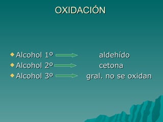 OXIDACIÓN  Alcohol 1º  aldehído Alcohol 2º  cetona Alcohol 3º  gral. no se oxidan 