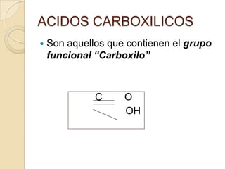 ACIDOS CARBOXILICOS
   Son aquellos que contienen el grupo
    funcional “Carboxilo”



              C     O
                    OH
 
