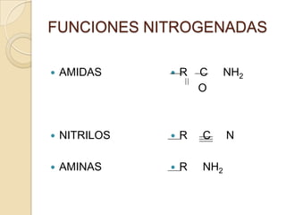FUNCIONES NITROGENADAS

   AMIDAS        R   C     NH2
                       O



   NITRILOS      R   C     N

   AMINAS        R   NH2
 
