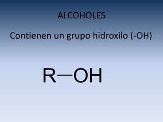 ALCOHOLES

Contienen un grupo hidroxilo (-OH)



       R OH
 