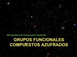 GRUPOS FUNCIONALES
COMPUESTOS AZUFRADOS
Nomenclatura de Compuestos Orgánicos
 