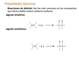 Propiedades Químicas
Reacciones de Adición: Son las más comunes en los compuestos
que tienen doble enlace carbono-carbono.
Agente simétrico:
Agente asimétrico:
 
