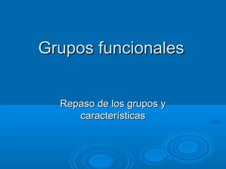 Grupos funcionalesGrupos funcionales
Repaso de los grupos yRepaso de los grupos y
característicascaracterísticas
 