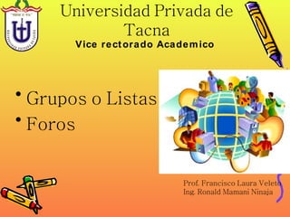 Universidad Privada de Tacna ,[object Object],[object Object],Vice rectorado Academico Prof. Francisco Laura Veleto Ing. Ronald Mamani Ninaja 