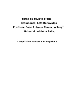 Tarea de revista digital
Estudiante: Lott Benavides
Profesor: Jose Antonio Camacho Troyo
Universidad de la Salle
Computación aplicada a los negocios I
 