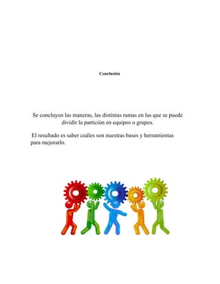 Conclusión
Se concluyen las maneras, las distintas ramas en las que se puede
dividir la partición en equipos o grupos.
El resultado es saber cuáles son nuestras bases y herramientas
para mejorarlo.
 
