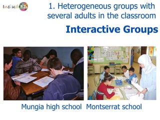 1. Heterogeneous groups with
       several adults in the classroom
             Interactive Groups




Mungia high school Montserrat school
 