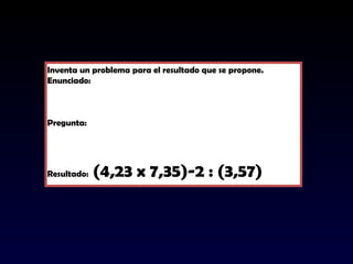 Inventa un problema para el resultado que se propone.
Enunciado:
Pregunta:
Resultado: (4,23 x 7,35)-2 : (3,57)
 