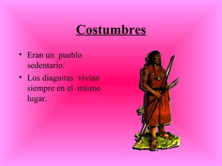 Costumbres Eran un  pueblo  sedentario.  Los diaguitas  vivían siempre en el  mismo  lugar. 
