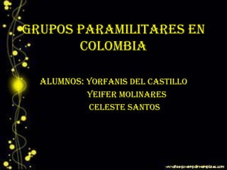 GRUPOS PARAMILITARES EN
COLOMBIA
Alumnos: Yorfanis del Castillo
Yeifer Molinares
Celeste Santos
 