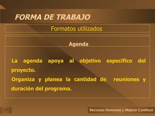 FORMA DE TRABAJO Agenda La agenda apoya al objetivo específico del proyecto. Organiza y planea la cantidad de  reuniones y duración del programa. Formatos utilizados  