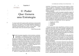 I)
L~~1I,,lii.^
p
1
7~i~Ñ
ui~ ll
l
Ip l
1
11
I
L,,U
~ ~I
vPll l
~; f rl
i
¡ it
C ~ r Capitulo 6
E1 Poder
Que Genera
una Estrategia
La mayor parte de la gente puede mantenerse entusiasmada
por dos o tres meses. Unos cuantos pueden mantener su
entusiasmo durante dos o tres años. Pero los triunfadores
seguirán entusiasmados por veinte o treinta años. . . o por
tanto tiempo como sea necesario para triunfar.
Autor Desconocido
T
odos los grupos pequeños existen mientras continúen
reuniéndose. La calidad de la reunión está íntimamente
relacionada con la posibilidad que el grupo tenga de
alcanzar sus objetivos. Cada reunión debiera cumplir diversos
propósitos: el director debe obtener más experiencia y
mejorar su capacidad de liderazgo, los miembros deben
estrechar sus lazos de unión, las visitas necesitan recibir el
calor de la comunión, todos deben experimentar crecimiento
espiritual al estudiar la Biblia, y se debe progresar en el
cumplimiento de los objetivos evangelísticos.
Sin embargo, en muchas iglesias hay toda clase de grupos
que se reúnen semana tras semana sin experimentar mucho
crecimiento ni desarrollo. ¿Por qué? Simplemente, porque lo
único que hacen es reunirse. No tienen estructura, ni orden,
ni objetivos; ningún plan definido, ni estrategia en sus
80
EL PODER QUE GENERA UNA ESTRATEGIA 81
reuniones. Tristemente, lo que hacen estos grupos es inmu-
nizar a la iglesia y desanimar a muchas congregaciones,
impidiéndoles ver y experimentar el potencial latente en los
grupos bien organizados que funcionan conforme a los
principios debidos.
En nuestra iglesia, todos los grupos pequeños siguen el
programa que les ha sido sugerido. Es un programa estratégi-
camente diseñado, de modo que el grupo pueda convertirse
en una poderosa herramienta de evangelismo, y en un medio
de promover el crecimiento en la vida de cada miembro. Con
el fin de lograr este objetivo, hemos procurado implementar
cuatro ingredientes que la iglesia primitiva usó en su especta-
cular crecimiento y multiplicación. Son los siguientes:
1. Estudio de la Biblia
2. Adoración
3. Comunión
4. Misión
Creemos que estos cuatro ingredientes son básicos en todo
cuerpo de creyentes, tanto en las grandes congregaciones
como en toda reunión de grupos pequeños. Siempre que un
grupo descuida cualquiera de estos cuatro aspectos, corre
peligro de morir. Además, debe ejercerse especial cuidado de
que ningún ingrediente individual predomine en la reunión
del grupo. Debe mantenerse el equilibrio.
A tal punto nos hallamos convencidos de esto, que perió-
dicamente repasamos los puntos básicos y la filosofía que
gobiernan las reuniones de los grupos. En estas ocasiones
hago énfasis especial en que el director de un grupo pequeño
necesita ceñirse al plan de cuatro puntos para lograr una
reunión equilibrada.
Antes de continuar, es necesario mencionar una importante
disciplina que seguimos en nuestro sistema de células. Hemos
acordado que cualquier grupo que deje de reunirse sin razón
justificable por tres veces seguidas, cesa automáticamente de
existir, y dejamos de reconocerlo. Al hacer esto, se les da a
otros dirigentes de grupo la oportunidad de reclutar entre los
miembros que quedan sin afiliación, a los que deseaban
continuar participando. Como es de esperar, esto sucede sélo
en muy contadas ocasiones, pero procuramos proveer solu-
ciones y oportunidades para todas las emergencias, de modo
 