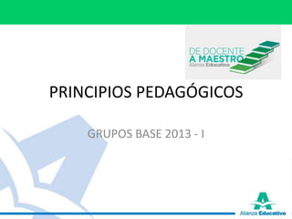 PRINCIPIOS PEDAGÓGICOS
GRUPOS BASE 2013 - I
 