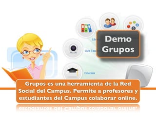 Demo
                            Grupos


  Grupos es una herramienta de la Red
Social del Campus. Permite a profesores y
estudiantes del Campus colaborar online.
 
