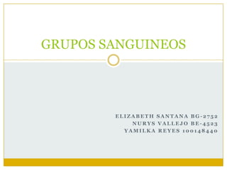 GRUPOS SANGUINEOS




        ELIZABETH SANTANA BG-2752
            NURYS VALLEJO BE-4523
          YAMILKA REYES 100148440
 