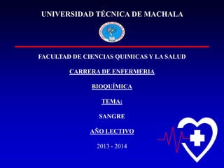 UNIVERSIDAD TÉCNICA DE MACHALA

FACULTAD DE CIENCIAS QUIMICAS Y LA SALUD
CARRERA DE ENFERMERIA
BIOQUÍMICA
TEMA:
SANGRE
AÑO LECTIVO
2013 - 2014

 
